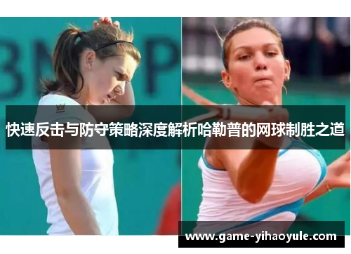 快速反击与防守策略深度解析哈勒普的网球制胜之道