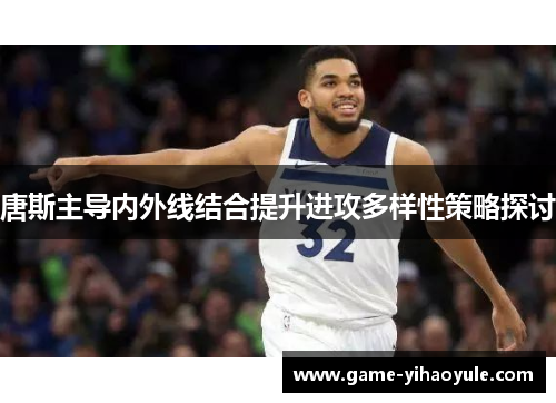 唐斯主导内外线结合提升进攻多样性策略探讨