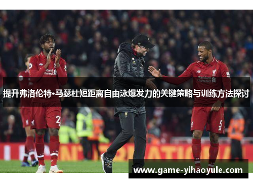 提升弗洛伦特·马瑟杜短距离自由泳爆发力的关键策略与训练方法探讨