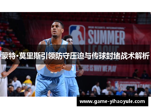 蒙特·莫里斯引领防守压迫与传球封堵战术解析
