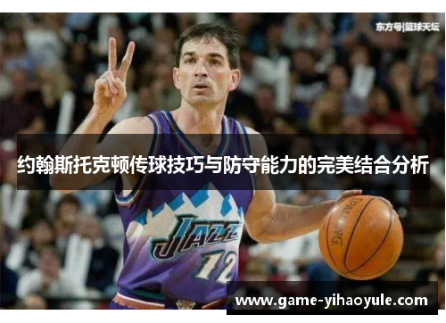约翰斯托克顿传球技巧与防守能力的完美结合分析