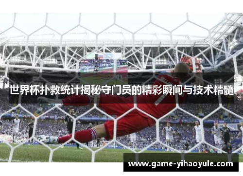 世界杯扑救统计揭秘守门员的精彩瞬间与技术精髓
