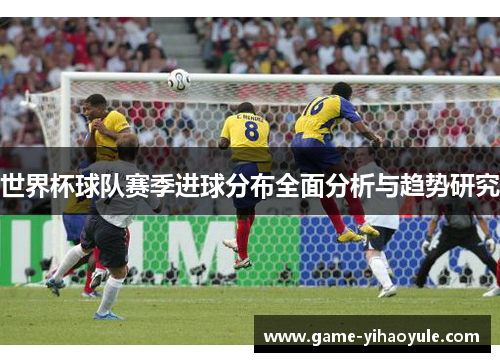 世界杯球队赛季进球分布全面分析与趋势研究