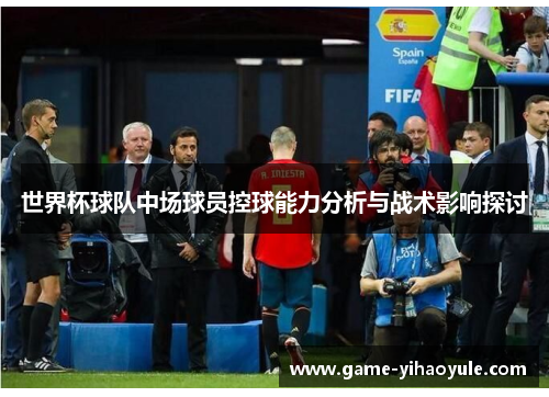 世界杯球队中场球员控球能力分析与战术影响探讨