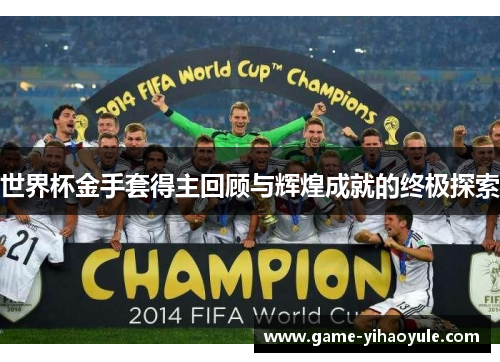 世界杯金手套得主回顾与辉煌成就的终极探索