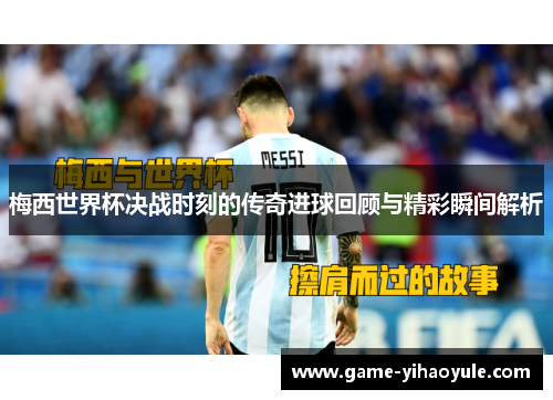 梅西世界杯决战时刻的传奇进球回顾与精彩瞬间解析