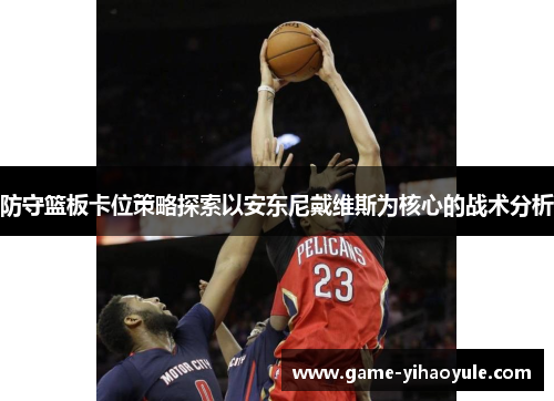 防守篮板卡位策略探索以安东尼戴维斯为核心的战术分析