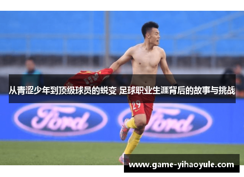 从青涩少年到顶级球员的蜕变 足球职业生涯背后的故事与挑战