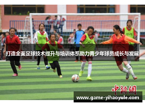 打造全面足球技术提升与培训体系助力青少年球员成长与发展