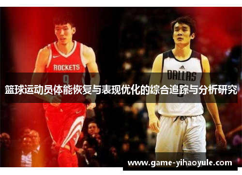 篮球运动员体能恢复与表现优化的综合追踪与分析研究