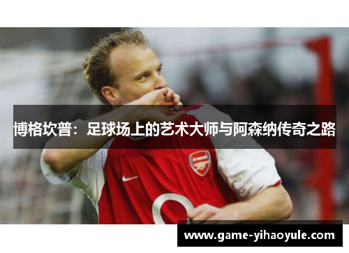 博格坎普：足球场上的艺术大师与阿森纳传奇之路