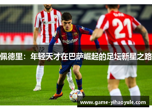 佩德里：年轻天才在巴萨崛起的足坛新星之路
