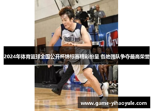 2024年体育篮球全国公开杯锦标赛精彩纷呈 各地强队争夺最高荣誉