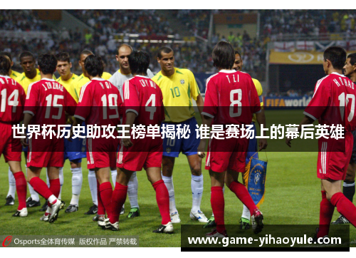 世界杯历史助攻王榜单揭秘 谁是赛场上的幕后英雄