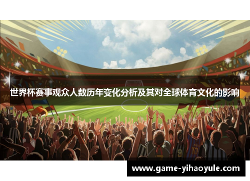 世界杯赛事观众人数历年变化分析及其对全球体育文化的影响