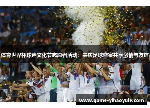 体育世界杯球迷文化节志愿者活动：共庆足球盛宴共享激情与友谊