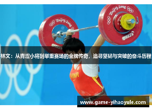 林文：从青涩小将到举重赛场的金牌传奇，追寻坚韧与突破的奋斗历程