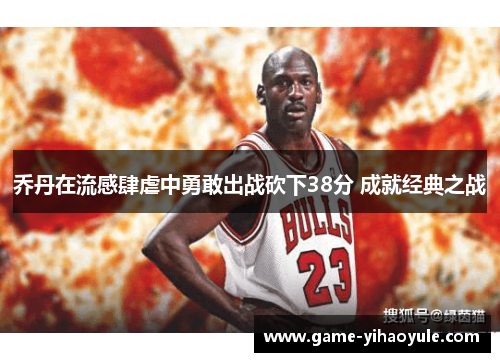 乔丹在流感肆虐中勇敢出战砍下38分 成就经典之战