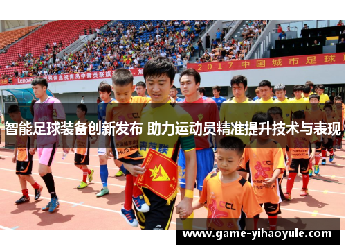 智能足球装备创新发布 助力运动员精准提升技术与表现