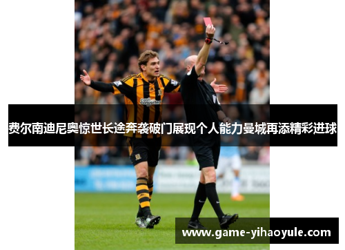 费尔南迪尼奥惊世长途奔袭破门展现个人能力曼城再添精彩进球