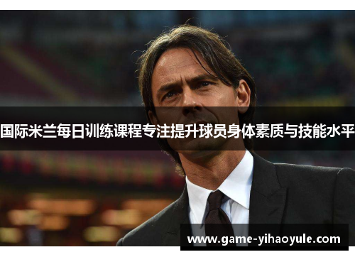 国际米兰每日训练课程专注提升球员身体素质与技能水平