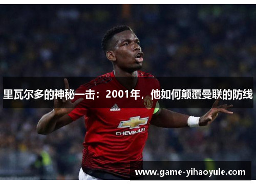 里瓦尔多的神秘一击：2001年，他如何颠覆曼联的防线
