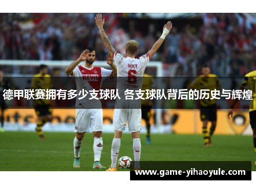 德甲联赛拥有多少支球队 各支球队背后的历史与辉煌