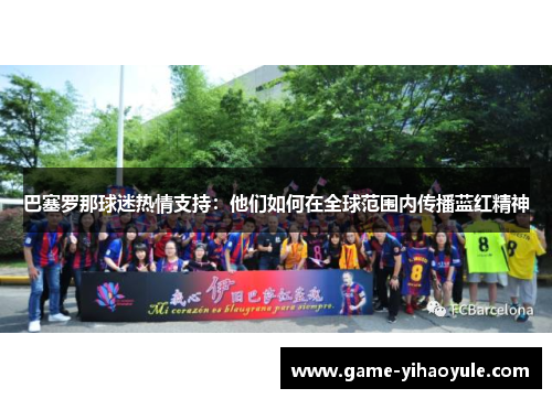巴塞罗那球迷热情支持：他们如何在全球范围内传播蓝红精神