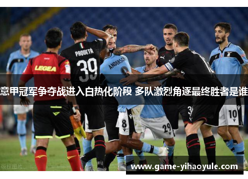 意甲冠军争夺战进入白热化阶段 多队激烈角逐最终胜者是谁