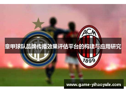意甲球队品牌传播效果评估平台的构建与应用研究
