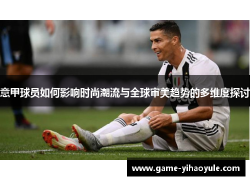 意甲球员如何影响时尚潮流与全球审美趋势的多维度探讨