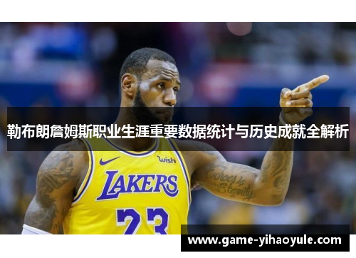 勒布朗詹姆斯职业生涯重要数据统计与历史成就全解析