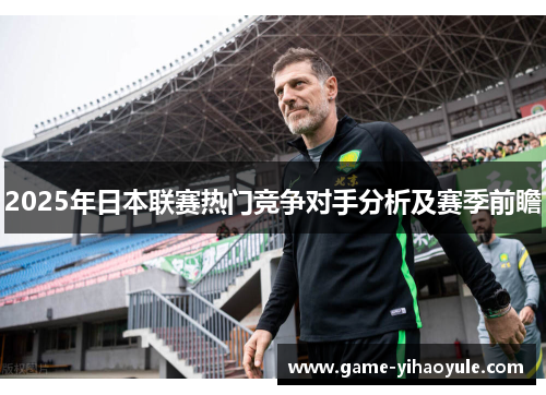 2025年日本联赛热门竞争对手分析及赛季前瞻