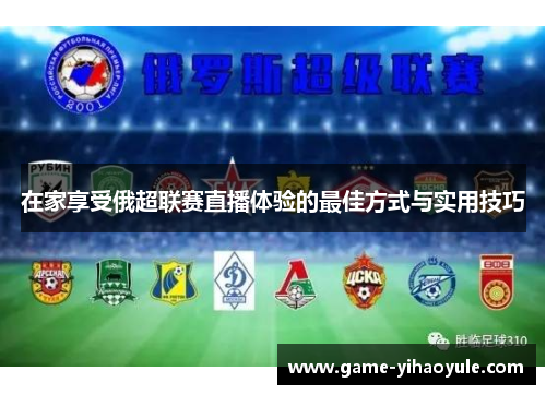 在家享受俄超联赛直播体验的最佳方式与实用技巧