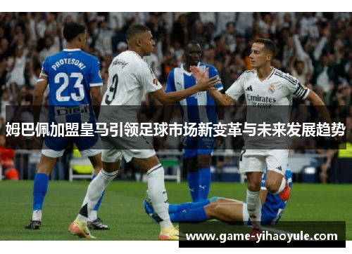 姆巴佩加盟皇马引领足球市场新变革与未来发展趋势