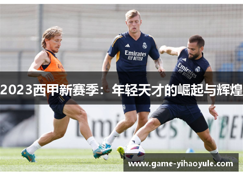 2023西甲新赛季：年轻天才的崛起与辉煌