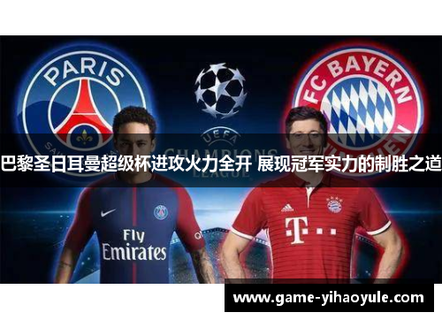 巴黎圣日耳曼超级杯进攻火力全开 展现冠军实力的制胜之道
