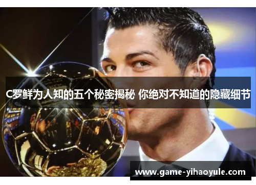 C罗鲜为人知的五个秘密揭秘 你绝对不知道的隐藏细节