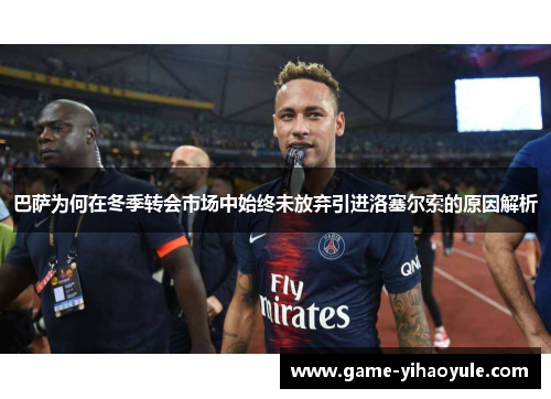 巴萨为何在冬季转会市场中始终未放弃引进洛塞尔索的原因解析