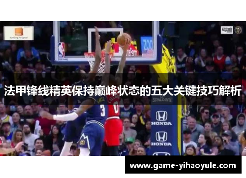 法甲锋线精英保持巅峰状态的五大关键技巧解析