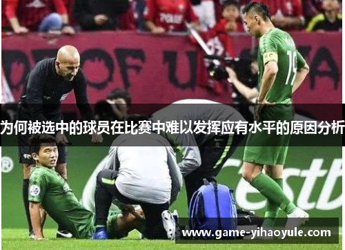 为何被选中的球员在比赛中难以发挥应有水平的原因分析