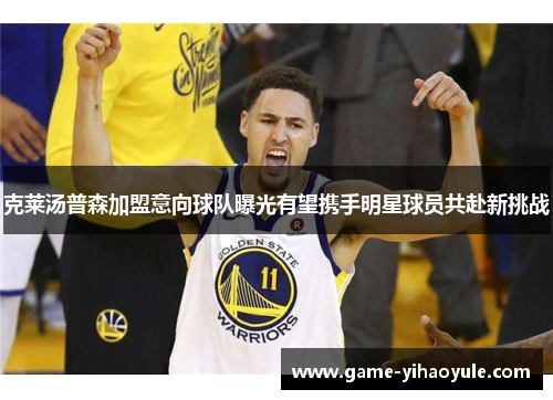 克莱汤普森加盟意向球队曝光有望携手明星球员共赴新挑战