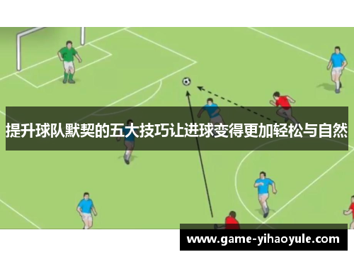 提升球队默契的五大技巧让进球变得更加轻松与自然