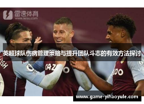 英超球队伤病管理策略与提升团队斗志的有效方法探讨