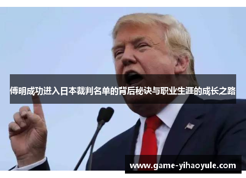 傅明成功进入日本裁判名单的背后秘诀与职业生涯的成长之路