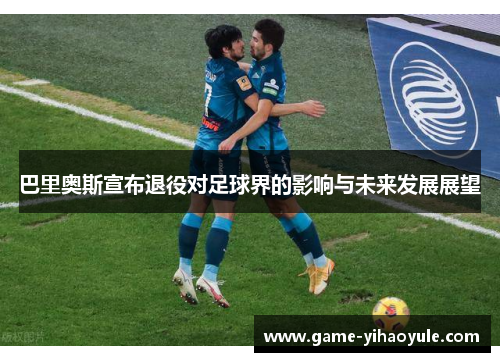 巴里奥斯宣布退役对足球界的影响与未来发展展望