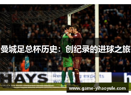 曼城足总杯历史：创纪录的进球之旅