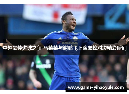 中超最佳进球之争 马莱莱与谢鹏飞上演巅峰对决精彩瞬间
