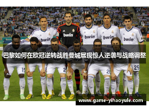 巴黎如何在欧冠逆转战胜曼城展现惊人逆袭与战略调整