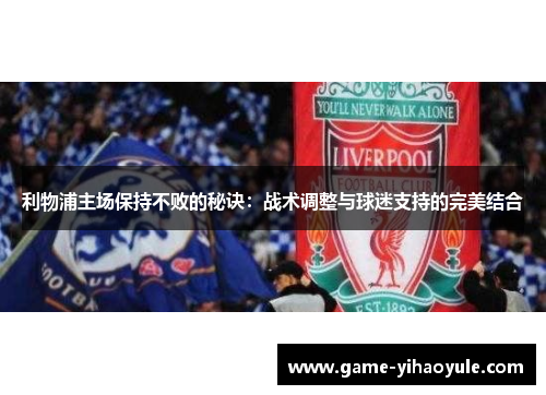 利物浦主场保持不败的秘诀：战术调整与球迷支持的完美结合
